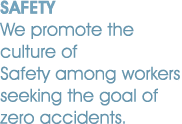 SAFETY We promote the culture of Safety among workers seeking the goal of zero accidents.