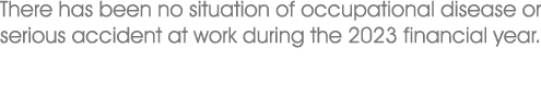 There has been no situation of occupational disease or serious accident at work during the 2023 financial year.