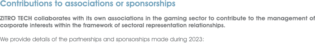Contributions to associations or sponsorships ZITRO TECH collaborates with its own associations in the gaming sector ...