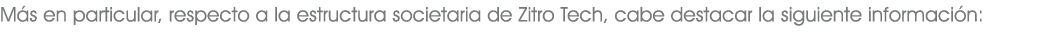 M s en particular, respecto a la estructura societaria de Zitro Tech, cabe destacar la siguiente informaci n: