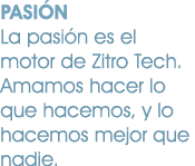 PASI N La pasi n es el motor de Zitro Tech. Amamos hacer lo que hacemos, y lo hacemos mejor que nadie.
