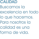 CALIDAD Buscamos la excelencia en todo lo que hacemos. Para nosotros la calidad es una forma de vida.