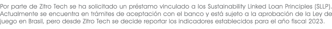 Por parte de Zitro Tech se ha solicitado un pr stamo vinculado a los Sustainability Linked Loan Principles (SLLP).Act...